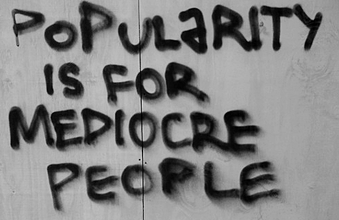 Popularity is for mediocre people