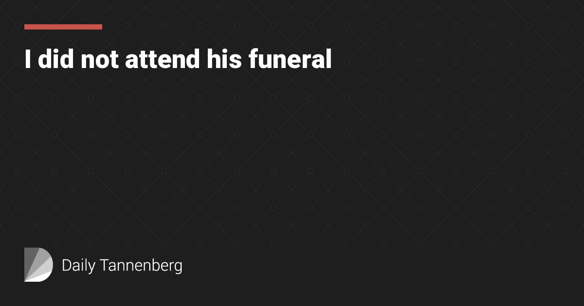 I did not attend his funeral